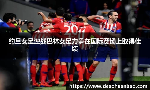 约旦女足迎战巴林女足力争在国际赛场上取得佳绩