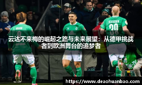 云达不来梅的崛起之路与未来展望：从德甲挑战者到欧洲舞台的追梦者