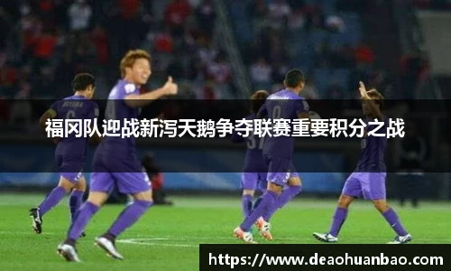 福冈队迎战新泻天鹅争夺联赛重要积分之战